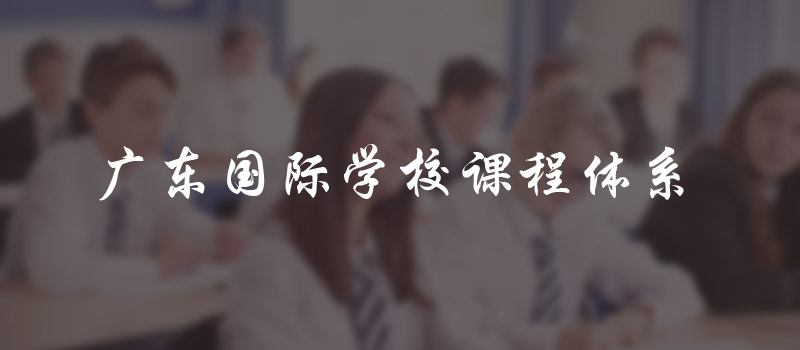 广东国际学校课程体系