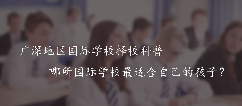 广深地区国际学校择校科普|哪所国际学校最适合自己的孩子